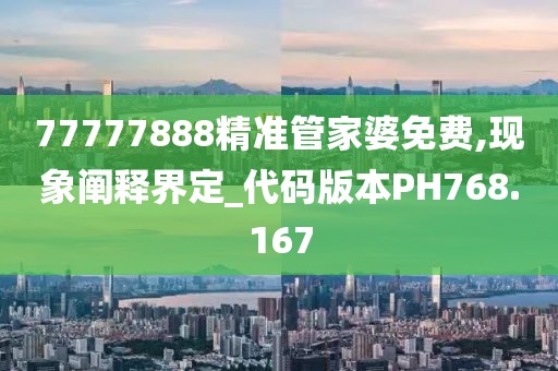 77777888精准管家婆免费,现象阐释界定_代码版本PH768.167