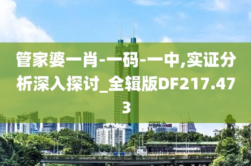 管家婆一肖-一码-一中,实证分析深入探讨_全辑版DF217.473