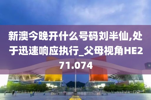 新澳今晚开什么号码刘半仙,处于迅速响应执行_父母视角HE271.074