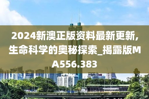 2024新澳正版资料最新更新,生命科学的奥秘探索_揭露版MA556.383