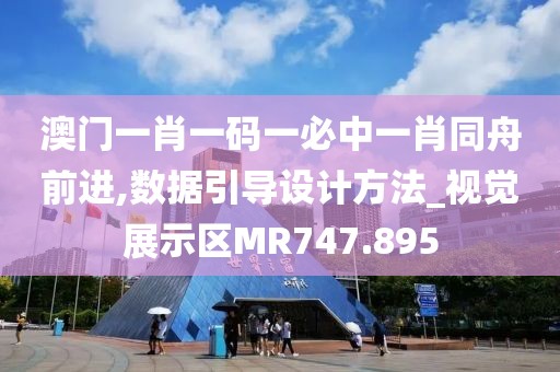 澳门一肖一码一必中一肖同舟前进,数据引导设计方法_视觉展示区MR747.895