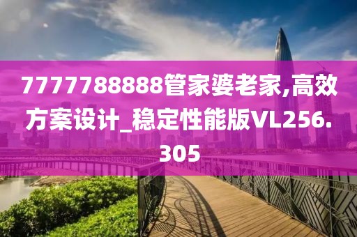 7777788888管家婆老家,高效方案设计_稳定性能版VL256.305
