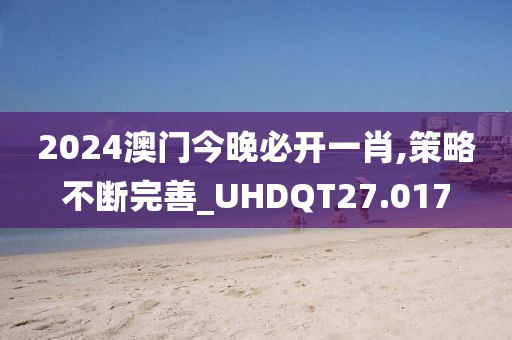 2024澳门今晚必开一肖,策略不断完善_UHDQT27.017