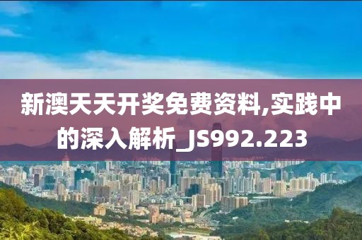 新澳天天开奖免费资料,实践中的深入解析_JS992.223