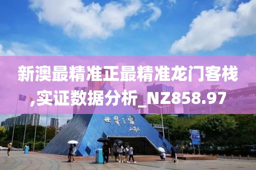 新澳最精准正最精准龙门客栈,实证数据分析_NZ858.97