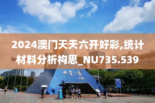 2024澳门天天六开好彩,统计材料分析构思_NU735.539