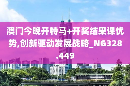 澳门今晚开特马+开奖结果课优势,创新驱动发展战略_NG328.449