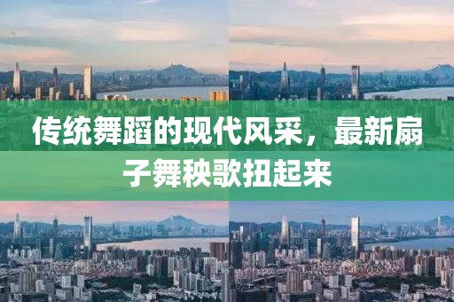 传统舞蹈的现代风采，最新扇子舞秧歌扭起来