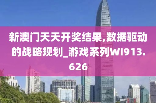新澳门天天开奖结果,数据驱动的战略规划_游戏系列WI913.626