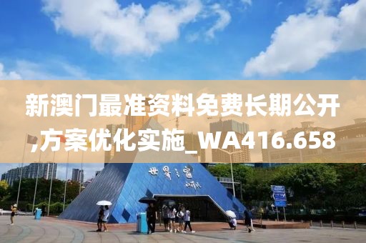 新澳门最准资料免费长期公开,方案优化实施_WA416.658