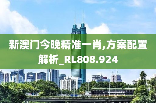 新澳门今晚精准一肖,方案配置解析_RL808.924