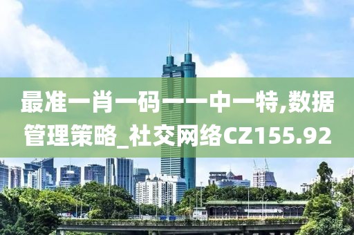 最准一肖一码一一中一特,数据管理策略_社交网络CZ155.92