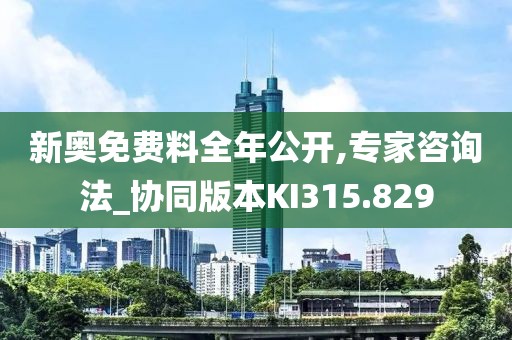 新奥免费料全年公开,专家咨询法_协同版本KI315.829
