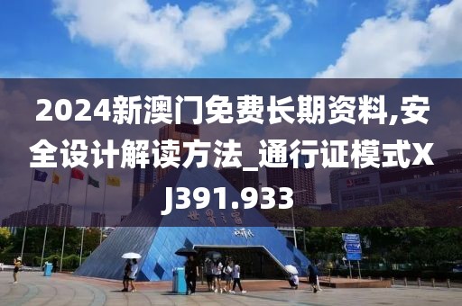 2024新澳门免费长期资料,安全设计解读方法_通行证模式XJ391.933
