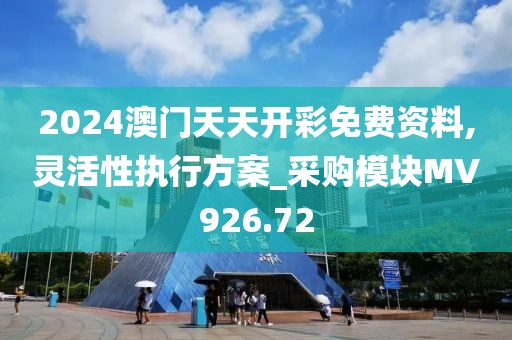 2024澳门天天开彩免费资料,灵活性执行方案_采购模块MV926.72