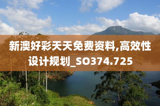 新澳好彩天天免费资料,高效性设计规划_SO374.725