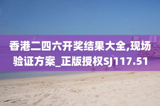香港二四六开奖结果大全,现场验证方案_正版授权SJ117.51