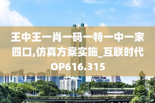 王中王一肖一码一特一中一家四口,仿真方案实施_互联时代OP616.315