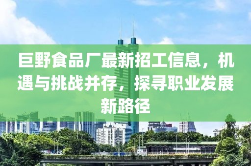 巨野食品厂最新招工信息，机遇与挑战并存，探寻职业发展新路径