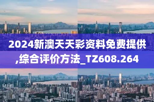 2024新澳天天彩资料免费提供,综合评价方法_TZ608.264
