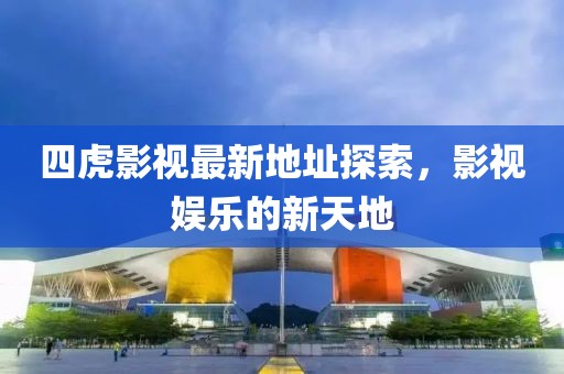 四虎影视最新地址探索，影视娱乐的新天地