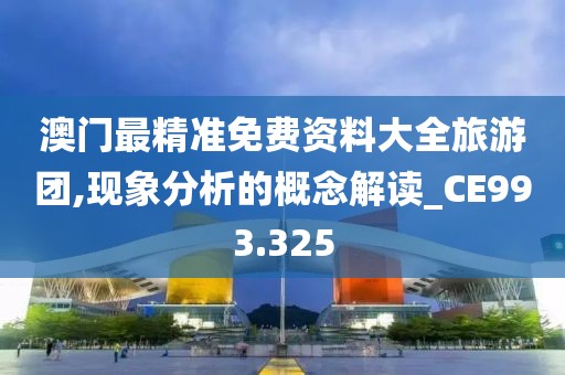 澳门最精准免费资料大全旅游团,现象分析的概念解读_CE993.325