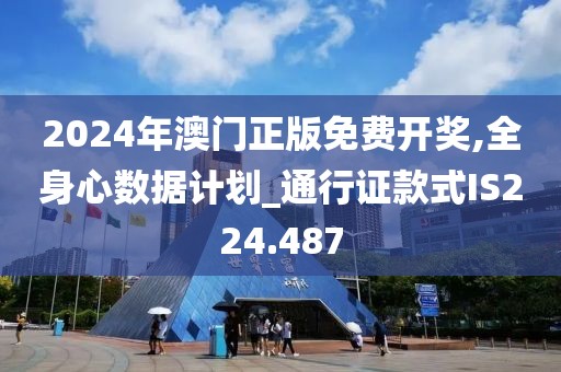 2024年澳门正版免费开奖,全身心数据计划_通行证款式IS224.487