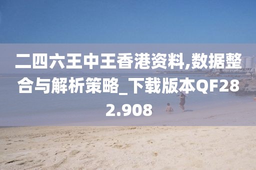 二四六王中王香港资料,数据整合与解析策略_下载版本QF282.908