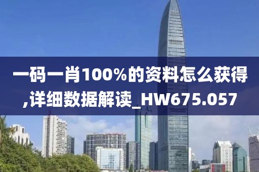 一码一肖100%的资料怎么获得,详细数据解读_HW675.057