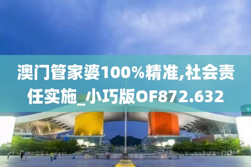 澳门管家婆100%精准,社会责任实施_小巧版OF872.632