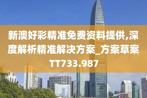 新澳好彩精准免费资料提供,深度解析精准解决方案_方案草案TT733.987