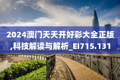 2024澳门天天开好彩大全正版,科技解读与解析_EI715.131