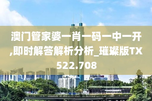澳门管家婆一肖一码一中一开,即时解答解析分析_璀璨版TX522.708