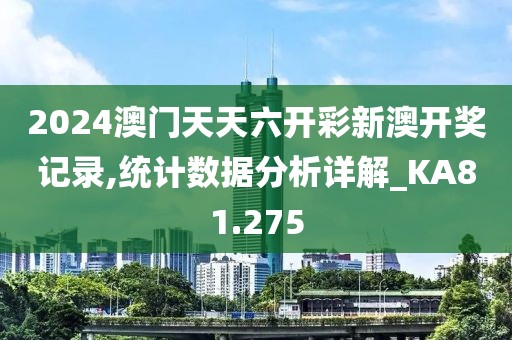 2024澳门天天六开彩新澳开奖记录,统计数据分析详解_KA81.275