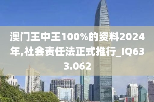 澳门王中王100%的资料2024年,社会责任法正式推行_IQ633.062