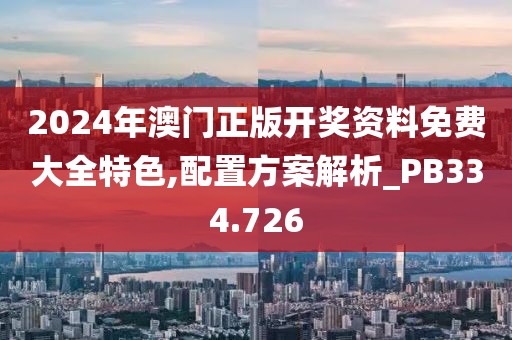2024年澳门正版开奖资料免费大全特色,配置方案解析_PB334.726