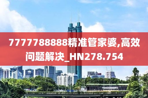 7777788888精准管家婆,高效问题解决_HN278.754