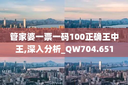 管家婆一票一码100正确王中王,深入分析_QW704.651