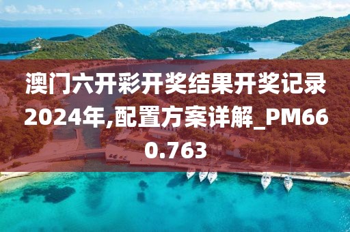 澳门六开彩开奖结果开奖记录2024年,配置方案详解_PM660.763