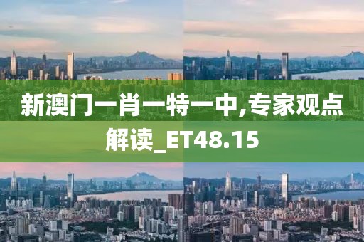 新澳门一肖一特一中,专家观点解读_ET48.15