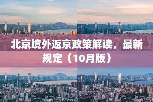 北京境外返京政策解读，最新规定（10月版）