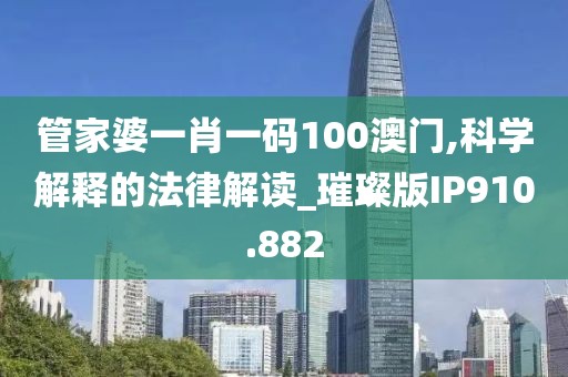管家婆一肖一码100澳门,科学解释的法律解读_璀璨版IP910.882