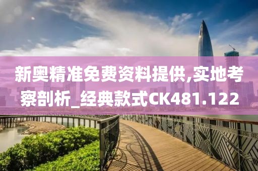 新奥精准免费资料提供,实地考察剖析_经典款式CK481.122
