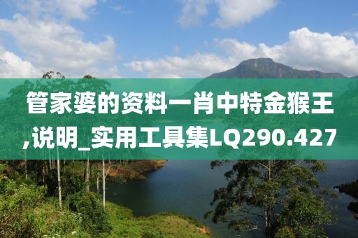 管家婆的资料一肖中特金猴王,说明_实用工具集LQ290.427