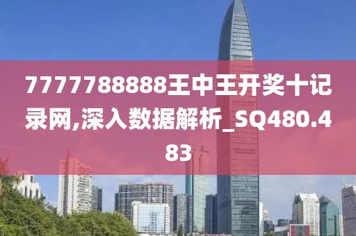 7777788888王中王开奖十记录网,深入数据解析_SQ480.483