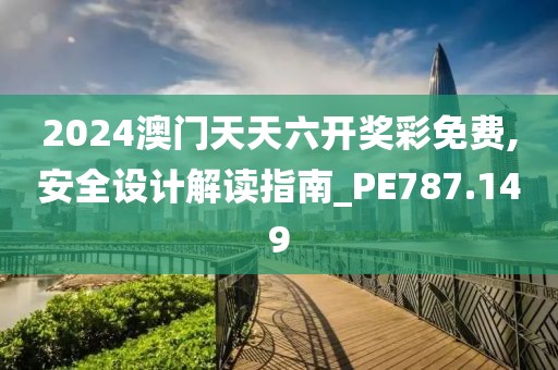 2024澳门天天六开奖彩免费,安全设计解读指南_PE787.149