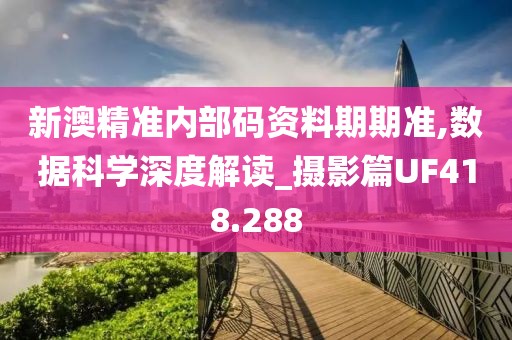 新澳精准内部码资料期期准,数据科学深度解读_摄影篇UF418.288