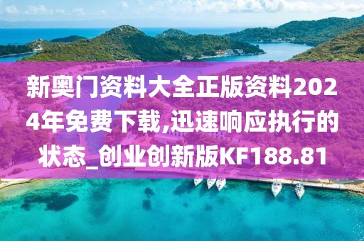 新奥门资料大全正版资料2024年免费下载,迅速响应执行的状态_创业创新版KF188.81