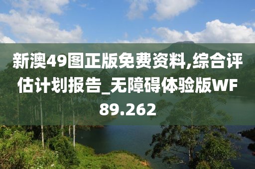 新澳49图正版免费资料,综合评估计划报告_无障碍体验版WF89.262