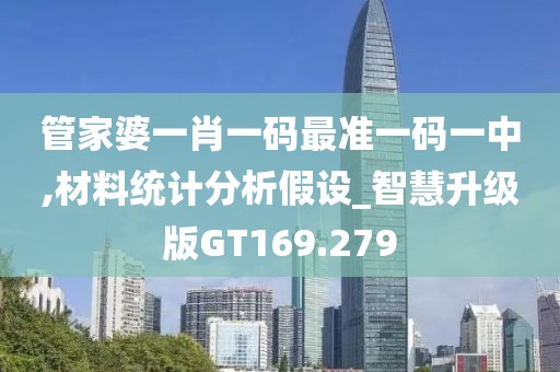 管家婆一肖一码最准一码一中,材料统计分析假设_智慧升级版GT169.279